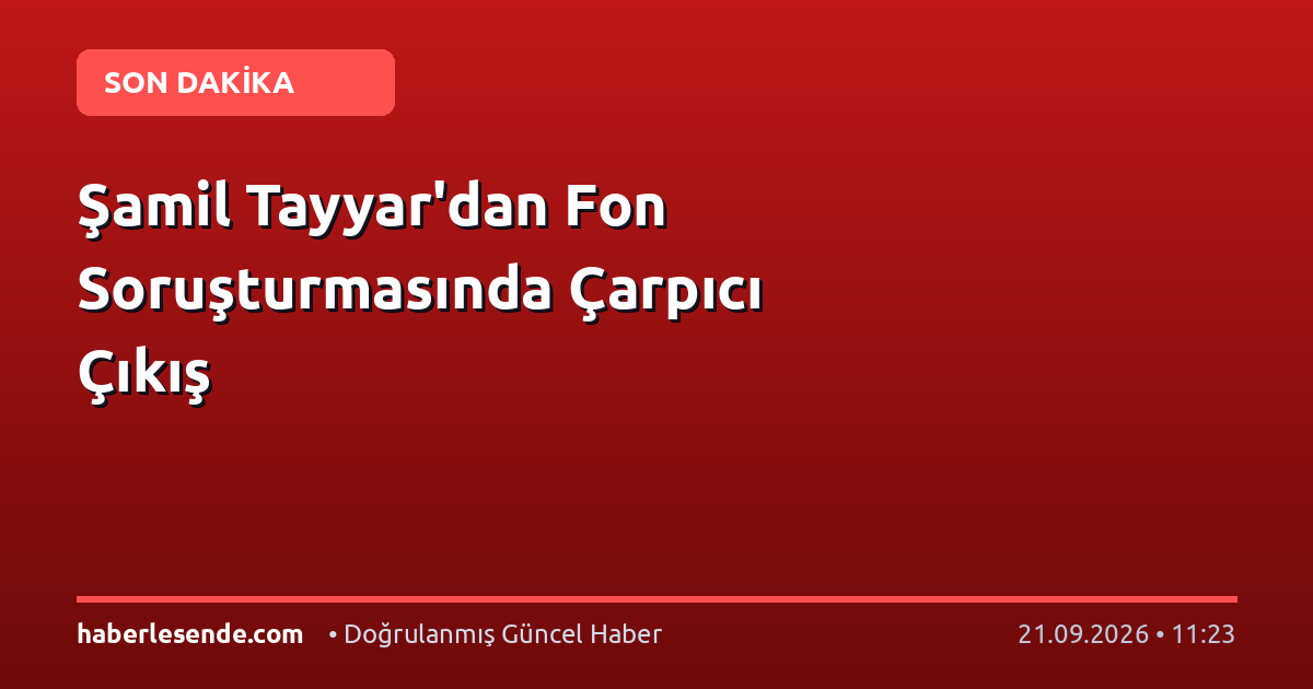 Şamil Tayyar'dan Fon Soruşturmasında Çarpıcı Çıkış