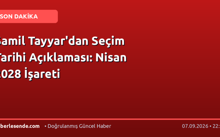 Şamil Tayyar'dan Seçim Tarihi Açıklaması: Nisan 2028 İşareti