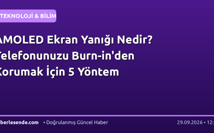 AMOLED Ekran Yanığı Nedir? Telefonunuzu Burn-in'den Korumak İçin 5 Yöntem