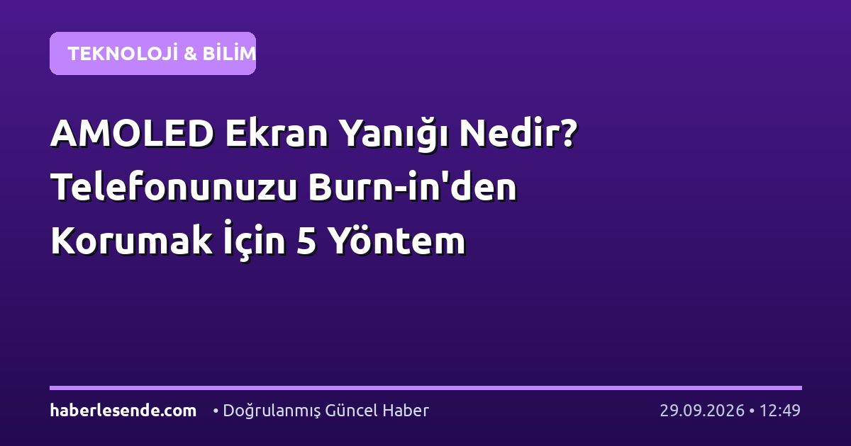 AMOLED Ekran Yanığı Nedir? Telefonunuzu Burn-in'den Korumak İçin 5 Yöntem