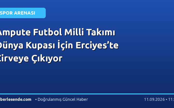 Ampute Futbol Milli Takımı Dünya Kupası İçin Erciyes’te Zirveye Çıkıyor