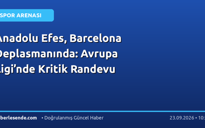 Anadolu Efes, Barcelona Deplasmanında: Avrupa Ligi’nde Kritik Randevu
