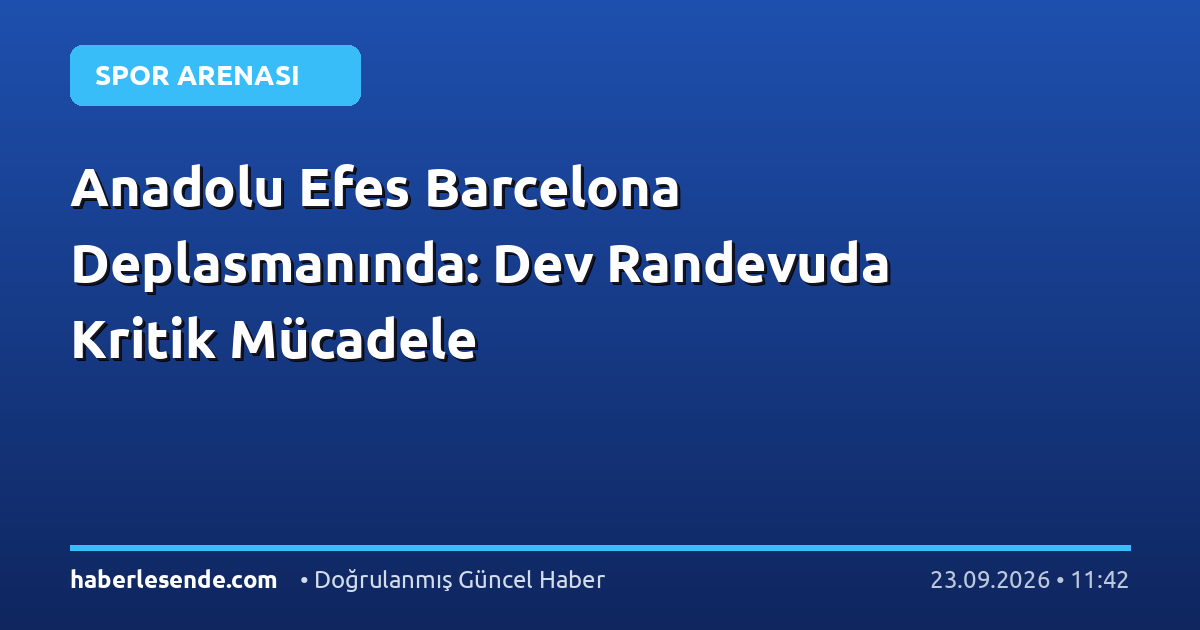 Anadolu Efes Barcelona Deplasmanında: Dev Randevuda Kritik Mücadele