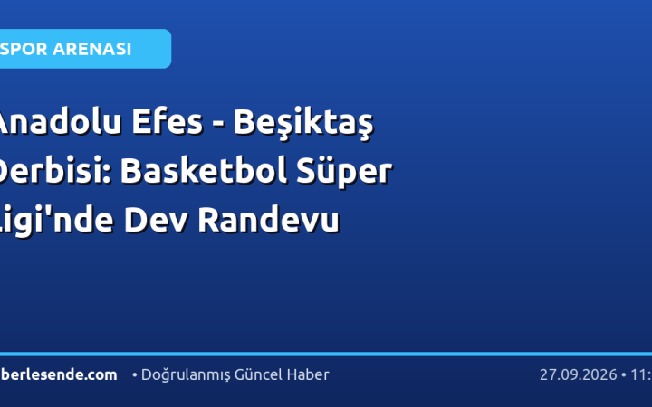 Anadolu Efes - Beşiktaş Derbisi: Basketbol Süper Ligi'nde Dev Randevu