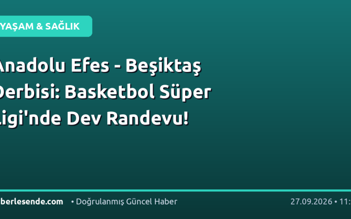 Anadolu Efes - Beşiktaş Derbisi: Basketbol Süper Ligi'nde Dev Randevu!