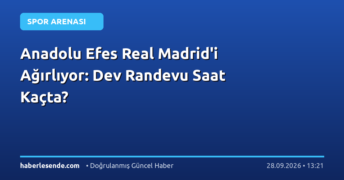 Anadolu Efes Real Madrid'i Ağırlıyor: Dev Randevu Saat Kaçta?