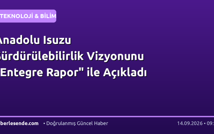 Anadolu Isuzu Sürdürülebilirlik Vizyonunu "Entegre Rapor" ile Açıkladı