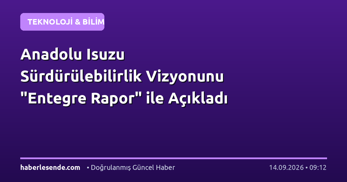 Anadolu Isuzu Sürdürülebilirlik Vizyonunu "Entegre Rapor" ile Açıkladı