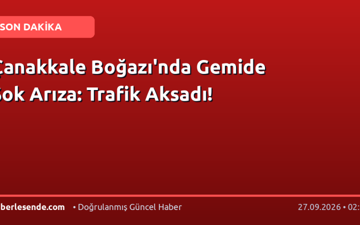 Çanakkale Boğazı'nda Gemide Şok Arıza: Trafik Aksadı!