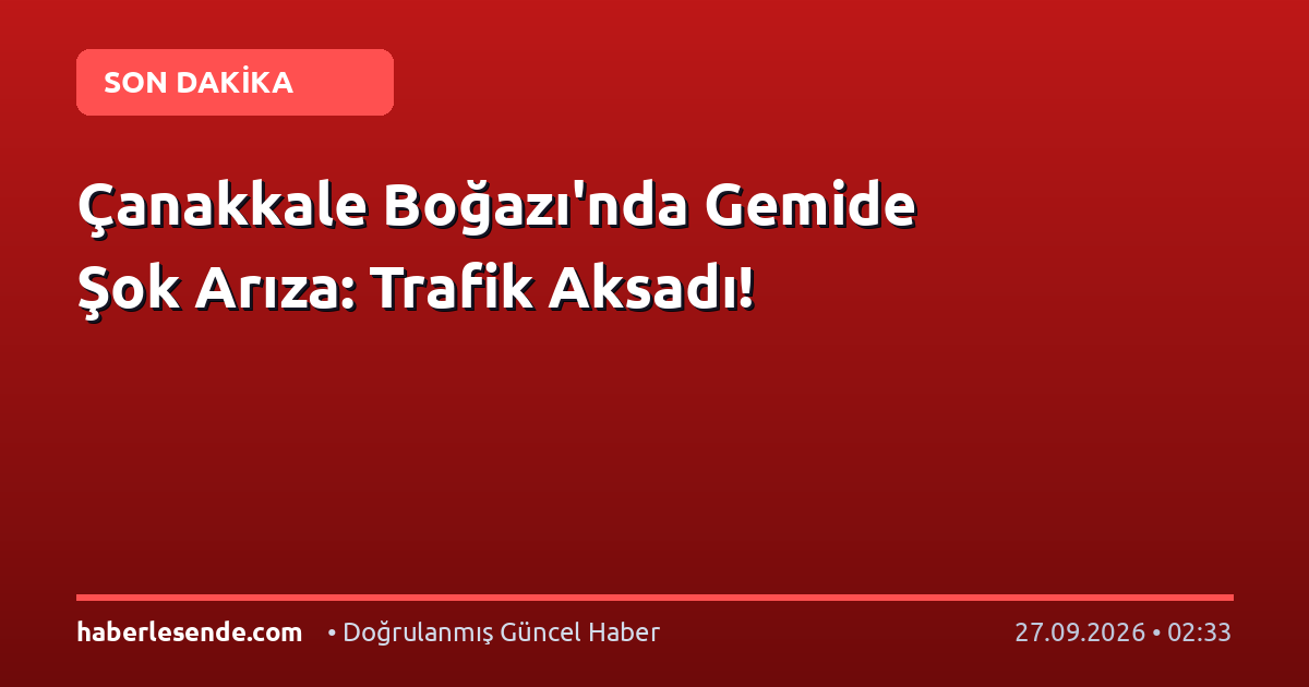 Çanakkale Boğazı'nda Gemide Şok Arıza: Trafik Aksadı!