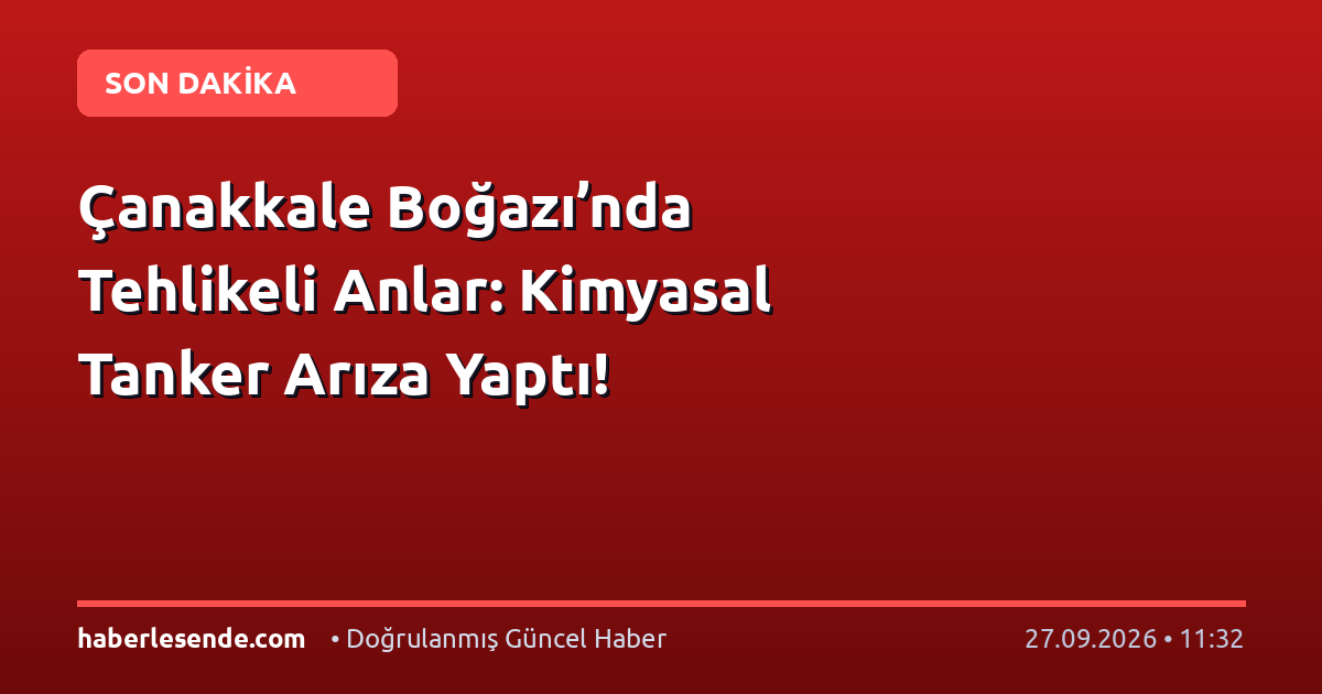 Çanakkale Boğazı’nda Tehlikeli Anlar: Kimyasal Tanker Arıza Yaptı!