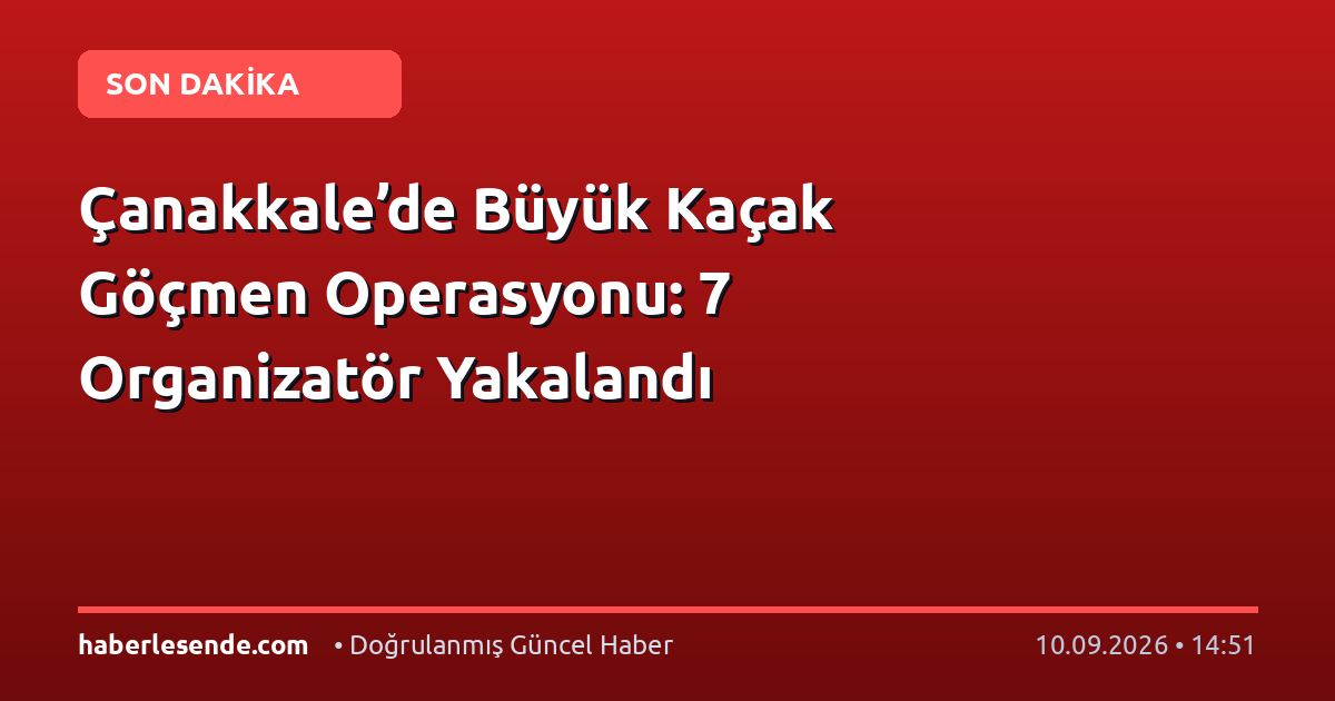 Çanakkale’de Büyük Kaçak Göçmen Operasyonu: 7 Organizatör Yakalandı
