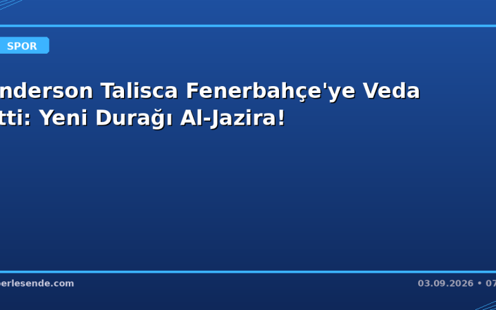Anderson Talisca Fenerbahçe'ye Veda Etti: Yeni Durağı Al-Jazira!