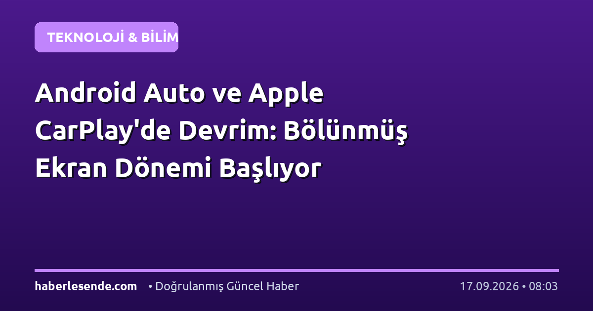 Android Auto ve Apple CarPlay'de Devrim: Bölünmüş Ekran Dönemi Başlıyor