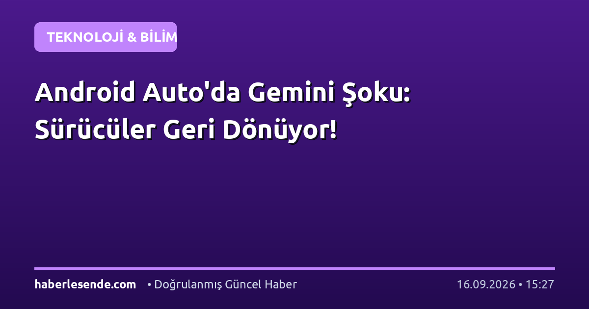 Android Auto'da Gemini Şoku: Sürücüler Geri Dönüyor!