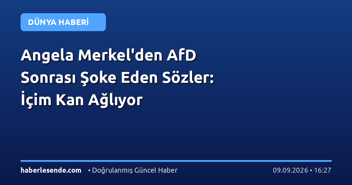 Angela Merkel'den AfD Sonrası Şoke Eden Sözler: İçim Kan Ağlıyor