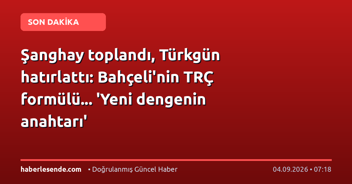 Şanghay toplandı, Türkgün hatırlattı: Bahçeli'nin TRÇ formülü... 'Yeni dengenin anahtarı'