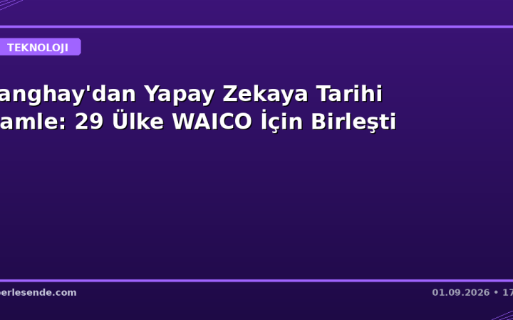 Şanghay'dan Yapay Zekaya Tarihi Hamle: 29 Ülke WAICO İçin Birleşti