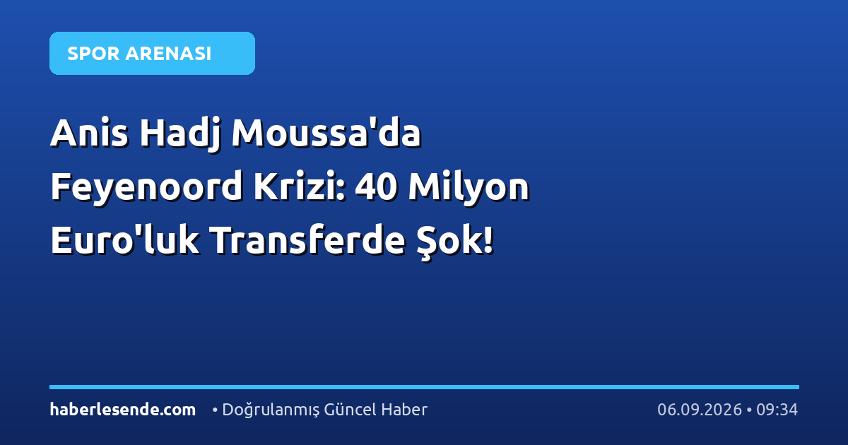 Anis Hadj Moussa'da Feyenoord Krizi: 40 Milyon Euro'luk Transferde Şok!