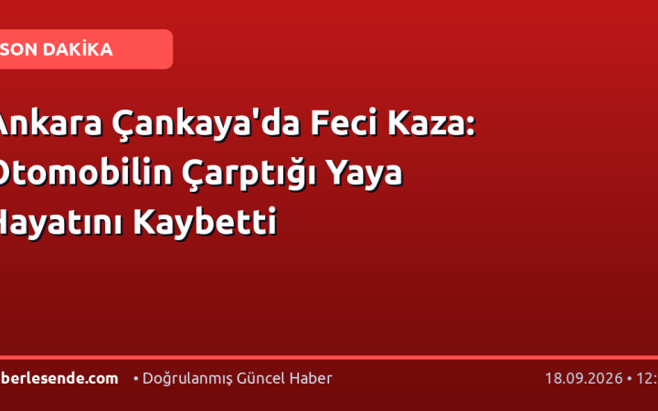 Ankara Çankaya'da Feci Kaza: Otomobilin Çarptığı Yaya Hayatını Kaybetti