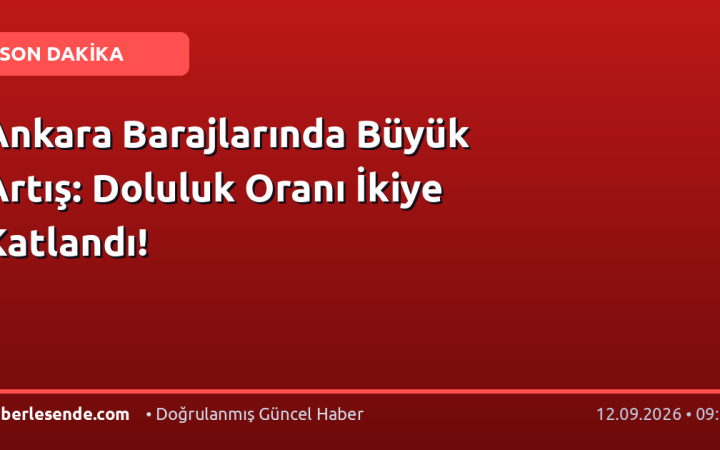 Ankara Barajlarında Büyük Artış: Doluluk Oranı İkiye Katlandı!