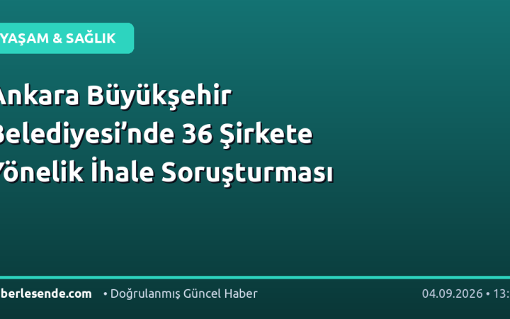 Ankara Büyükşehir Belediyesi’nde 36 Şirkete Yönelik İhale Soruşturması