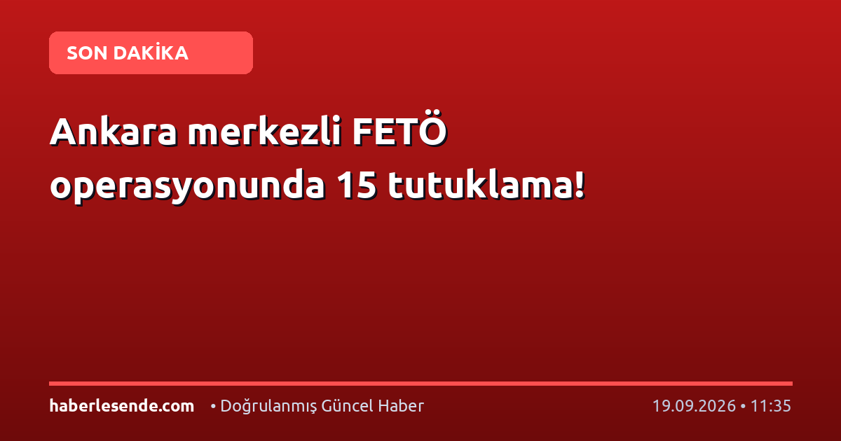 Ankara merkezli FETÖ operasyonunda 15 tutuklama!