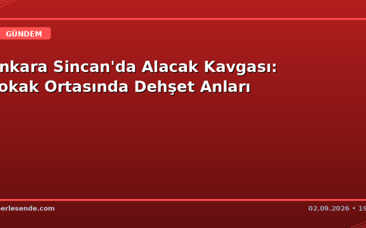 Ankara Sincan'da Alacak Kavgası: Sokak Ortasında Dehşet Anları
