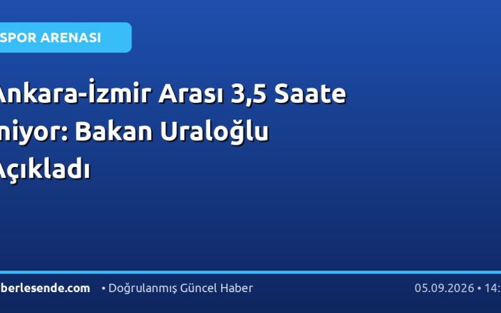 Ankara-İzmir Arası 3,5 Saate İniyor: Bakan Uraloğlu Açıkladı
