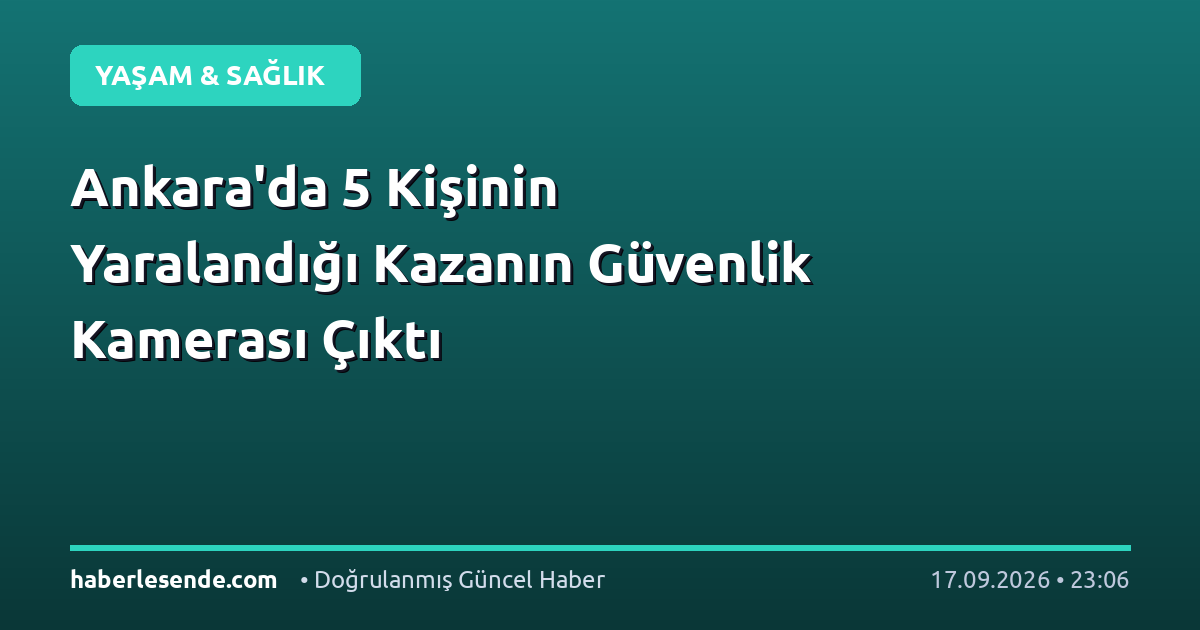 Ankara'da 5 Kişinin Yaralandığı Kazanın Güvenlik Kamerası Çıktı