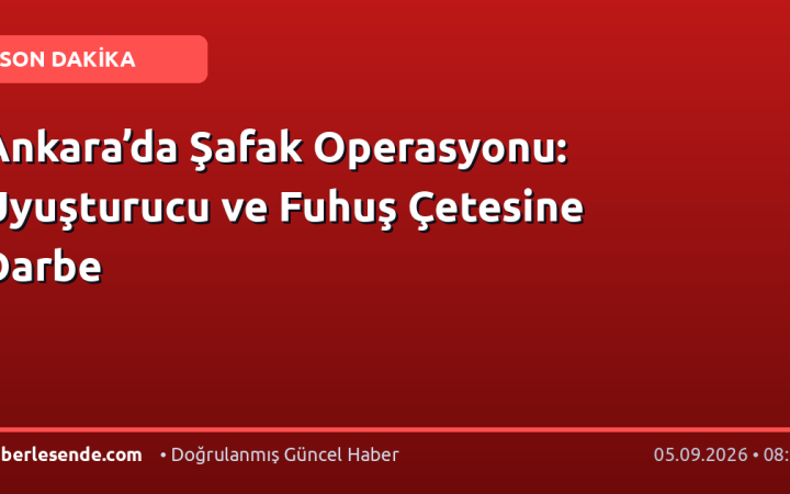 Ankara’da Şafak Operasyonu: Uyuşturucu ve Fuhuş Çetesine Darbe