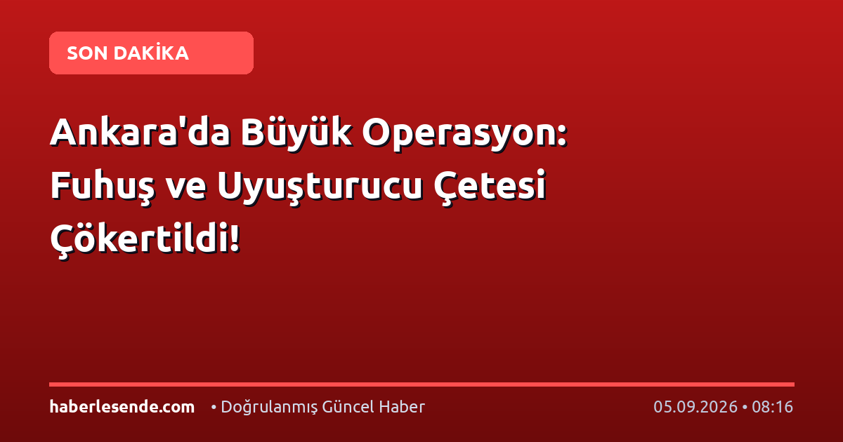 Ankara'da Büyük Operasyon: Fuhuş ve Uyuşturucu Çetesi Çökertildi!