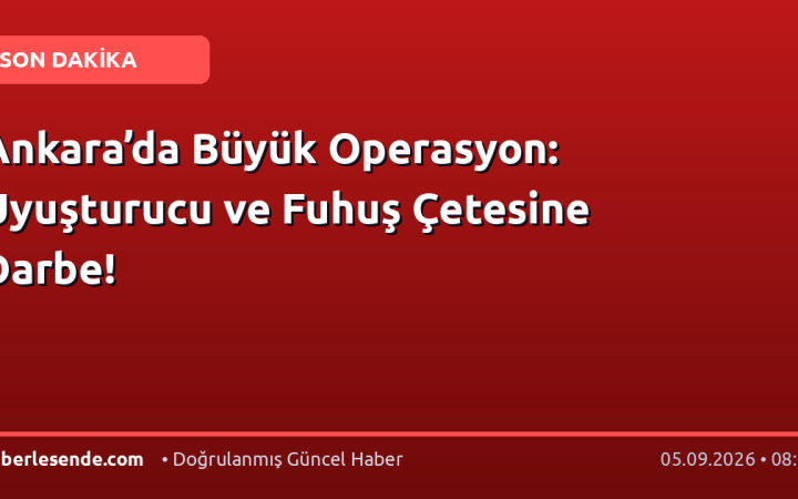 Ankara’da Büyük Operasyon: Uyuşturucu ve Fuhuş Çetesine Darbe!