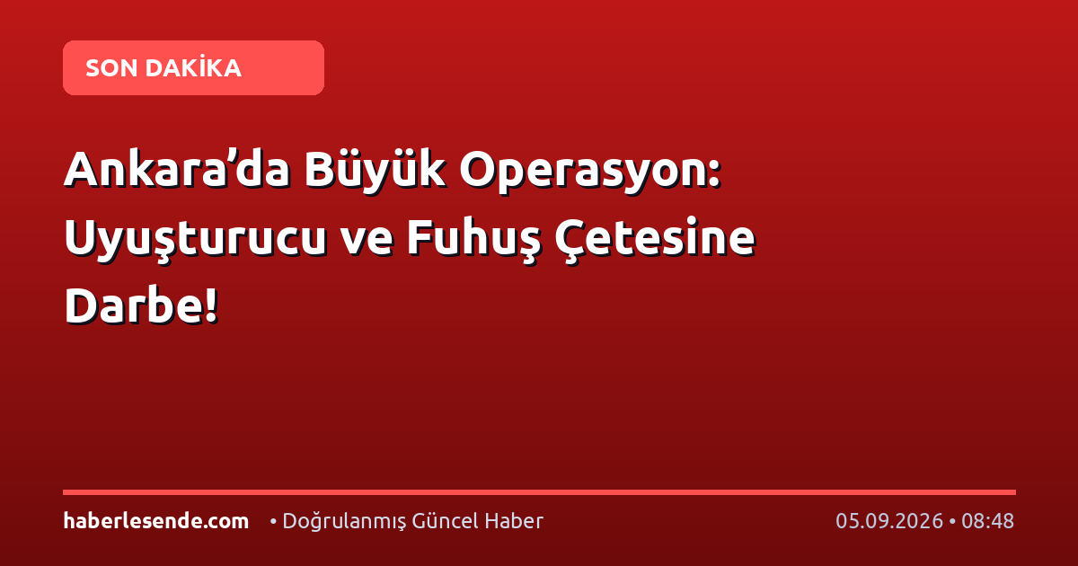 Ankara’da Büyük Operasyon: Uyuşturucu ve Fuhuş Çetesine Darbe!