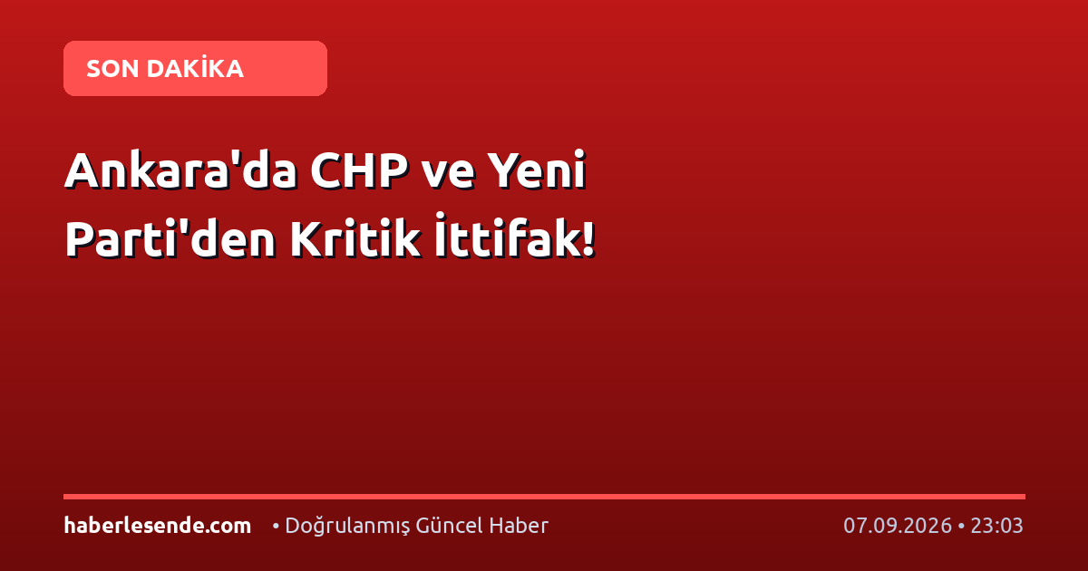 Ankara'da CHP ve Yeni Parti'den Kritik İttifak!