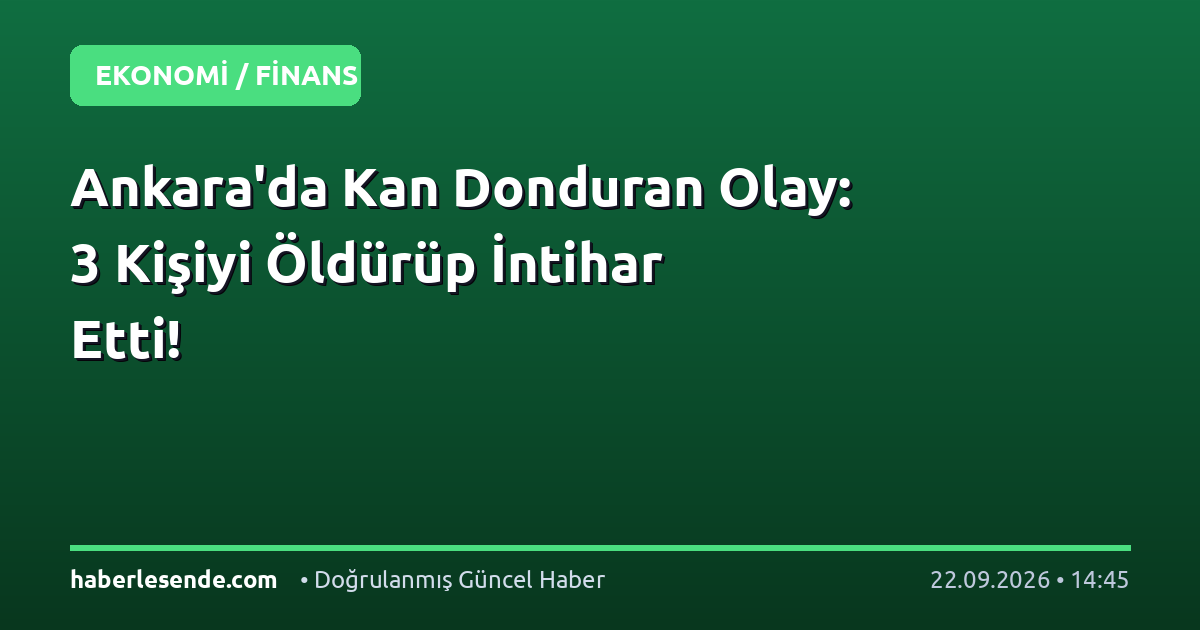 Ankara'da Kan Donduran Olay: 3 Kişiyi Öldürüp İntihar Etti!