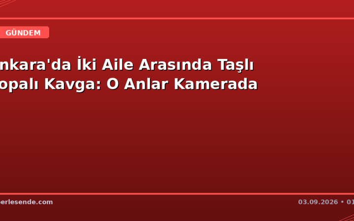 Ankara'da İki Aile Arasında Taşlı Sopalı Kavga: O Anlar Kamerada