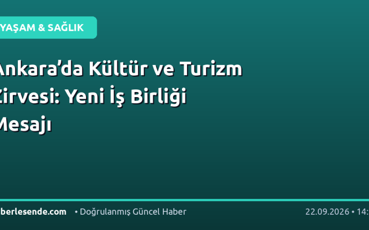 Ankara’da Kültür ve Turizm Zirvesi: Yeni İş Birliği Mesajı