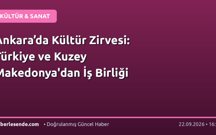 Ankara’da Kültür Zirvesi: Türkiye ve Kuzey Makedonya'dan İş Birliği