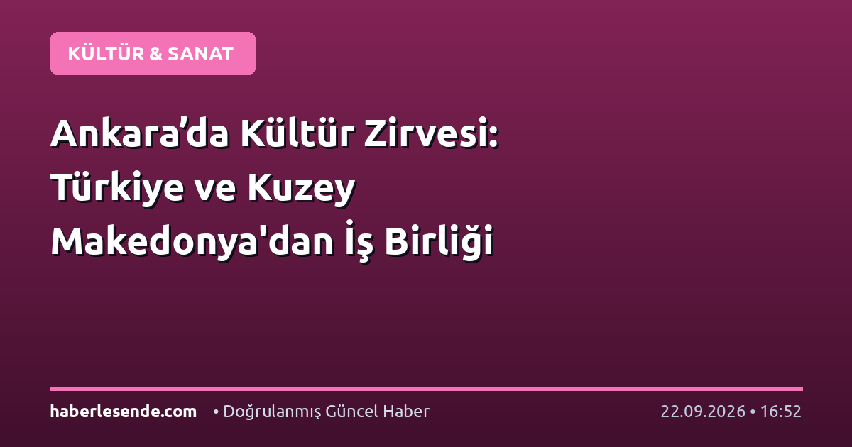 Ankara’da Kültür Zirvesi: Türkiye ve Kuzey Makedonya'dan İş Birliği