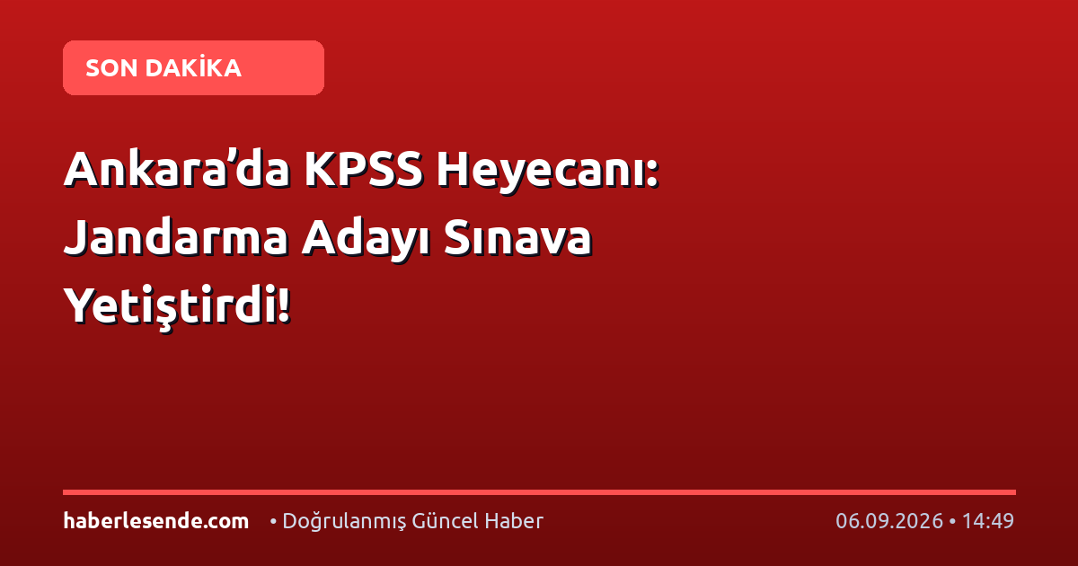 Ankara’da KPSS Heyecanı: Jandarma Adayı Sınava Yetiştirdi!