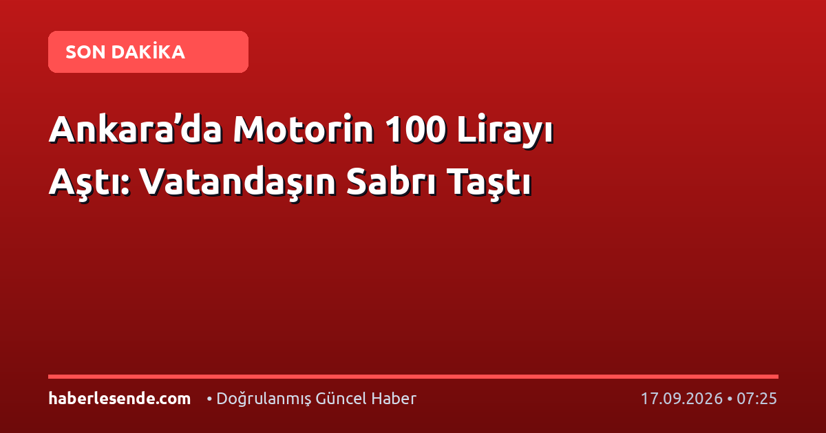 Ankara’da Motorin 100 Lirayı Aştı: Vatandaşın Sabrı Taştı