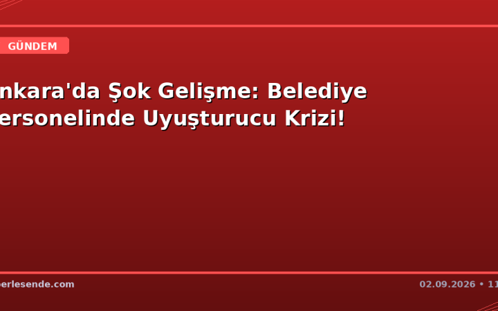 Ankara'da Şok Gelişme: Belediye Personelinde Uyuşturucu Krizi!