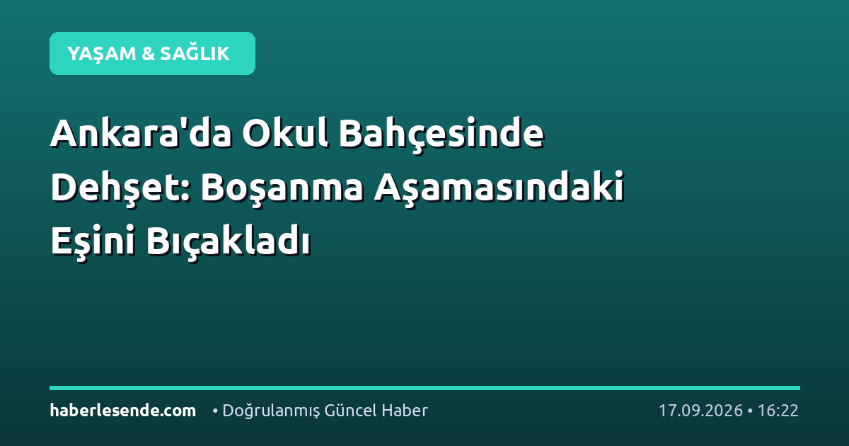 Ankara'da Okul Bahçesinde Dehşet: Boşanma Aşamasındaki Eşini Bıçakladı