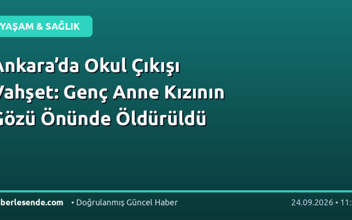 Ankara’da Okul Çıkışı Vahşet: Genç Anne Kızının Gözü Önünde Öldürüldü