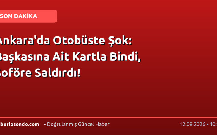 Ankara'da Otobüste Şok: Başkasına Ait Kartla Bindi, Şoföre Saldırdı!