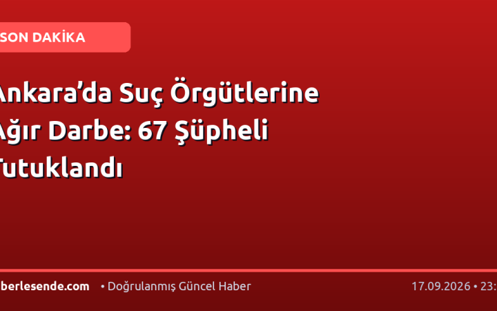 Ankara’da Suç Örgütlerine Ağır Darbe: 67 Şüpheli Tutuklandı