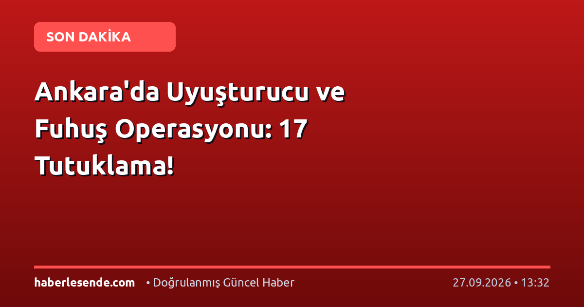 Ankara'da Uyuşturucu ve Fuhuş Operasyonu: 17 Tutuklama!