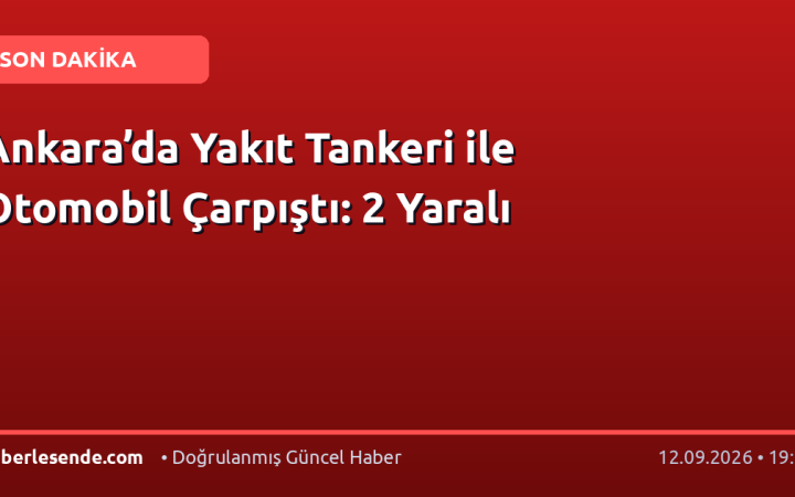 Ankara’da Yakıt Tankeri ile Otomobil Çarpıştı: 2 Yaralı
