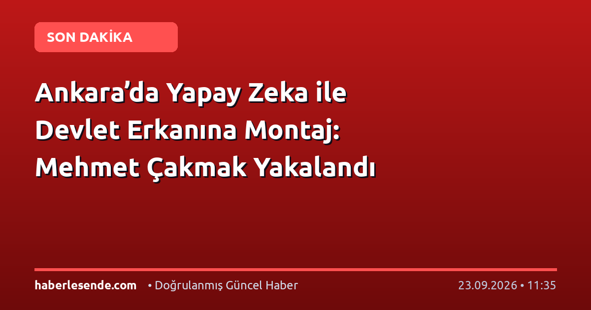 Ankara’da Yapay Zeka ile Devlet Erkanına Montaj: Mehmet Çakmak Yakalandı